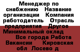 Менеджер по снабжению › Название организации ­ Компания-работодатель › Отрасль предприятия ­ Другое › Минимальный оклад ­ 33 000 - Все города Работа » Вакансии   . Кировская обл.,Лосево д.